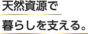 天然資源で暮らしを支える。